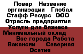 Повар › Название организации ­ Глобал Стафф Ресурс, ООО › Отрасль предприятия ­ Услуги для бизнеса › Минимальный оклад ­ 42 000 - Все города Работа » Вакансии   . Северная Осетия